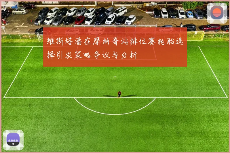 维斯塔潘在摩纳哥站排位赛轮胎选择引发策略争议与分析