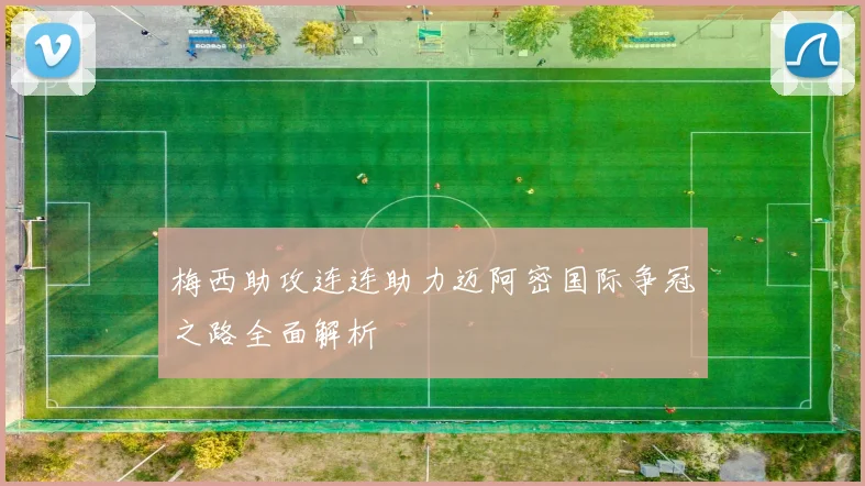 梅西助攻连连助力迈阿密国际争冠之路全面解析