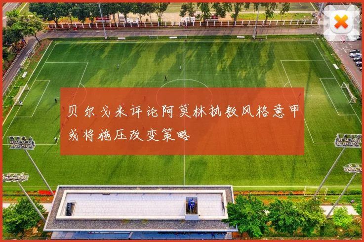 贝尔戈米评论阿莫林执教风格意甲或将施压改变策略